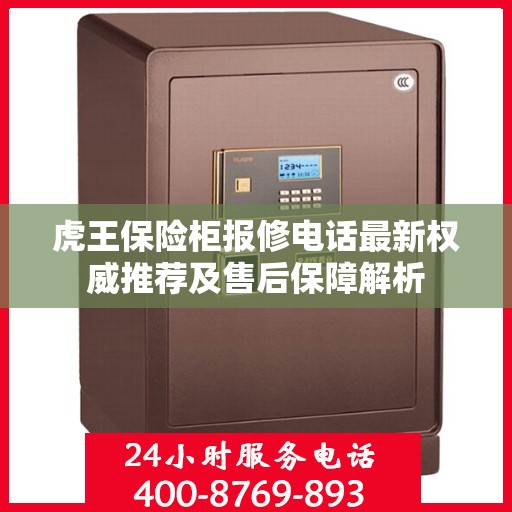 虎王保险柜报修电话最新权威推荐及售后保障解析