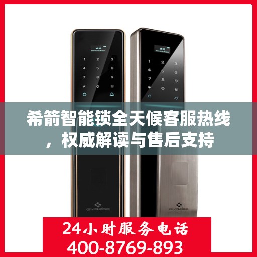 希箭智能锁全天候客服热线，权威解读与售后支持