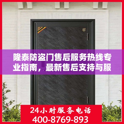 隆泰防盗门售后服务热线专业指南，最新售后支持与服务攻略