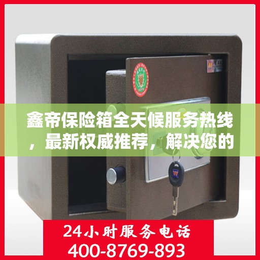 鑫帝保险箱全天候服务热线，最新权威推荐，解决您的安全需求！