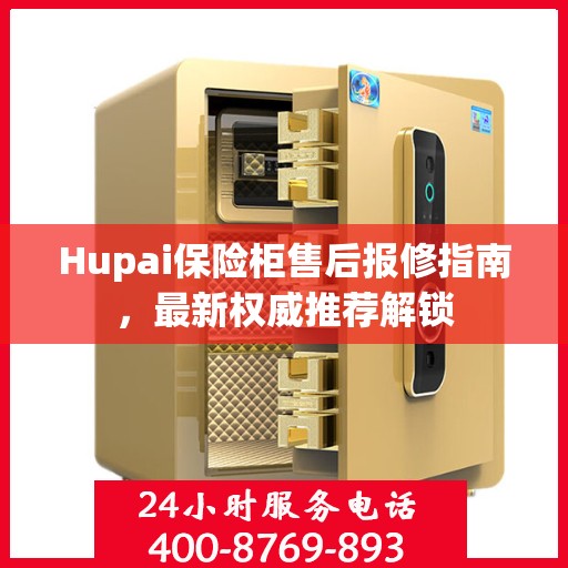 Hupai保险柜售后报修指南，最新权威推荐解锁