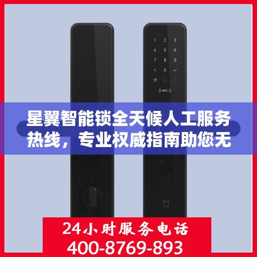 星翼智能锁全天候人工服务热线，专业权威指南助您无忧解锁