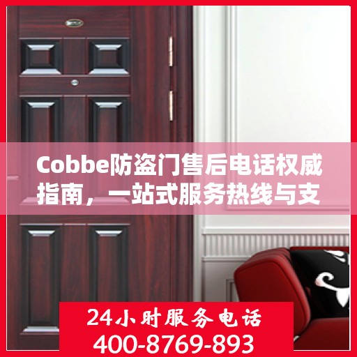 Cobbe防盗门售后电话权威指南，一站式服务热线与支持信息全解析