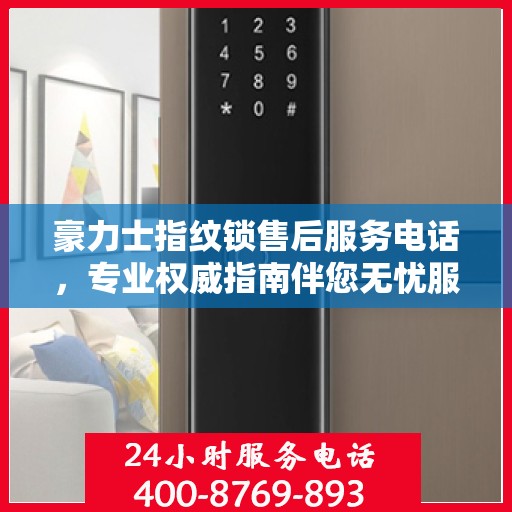 豪力士指纹锁售后服务电话，专业权威指南伴您无忧服务体验