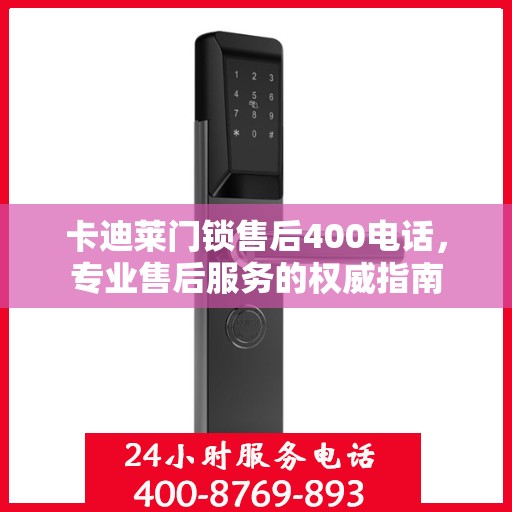 卡迪莱门锁售后400电话，专业售后服务的权威指南