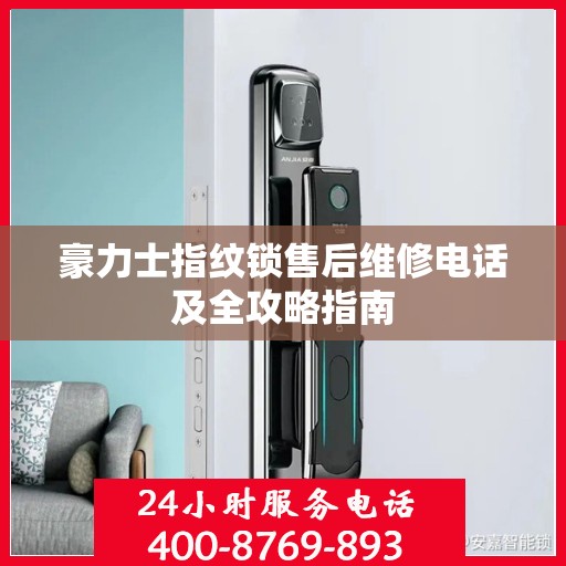 豪力士指纹锁售后维修电话及全攻略指南