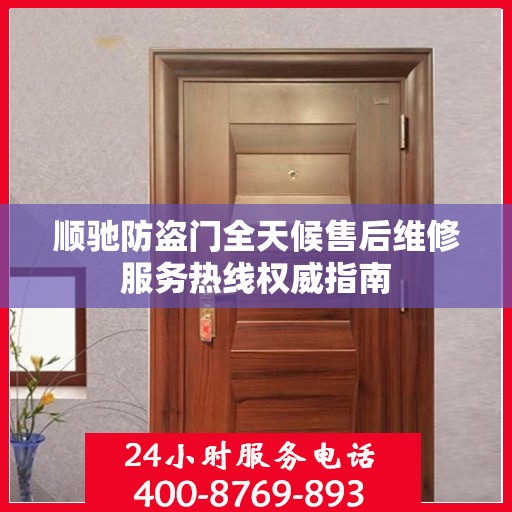 顺驰防盗门全天候售后维修服务热线权威指南