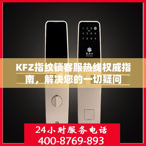 KFZ指纹锁客服热线权威指南，解决您的一切疑问