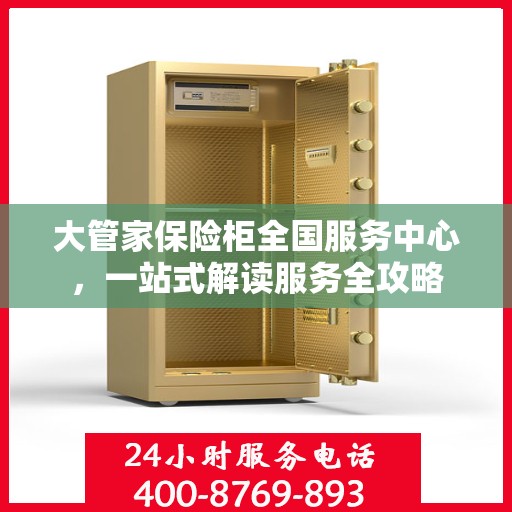 大管家保险柜全国服务中心，一站式解读服务全攻略