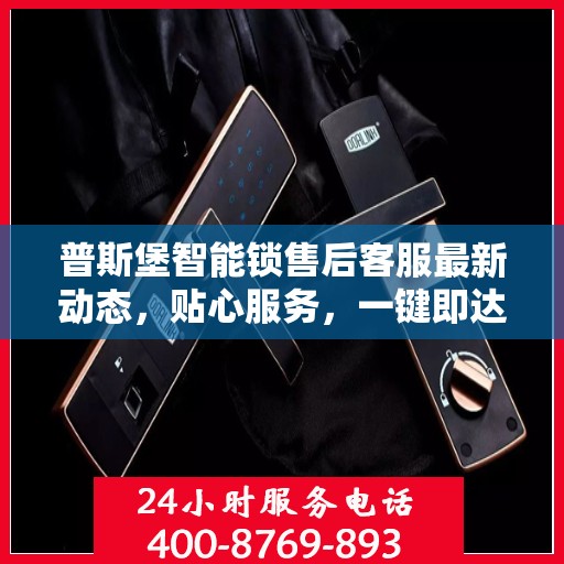 普斯堡智能锁售后客服最新动态，贴心服务，一键即达