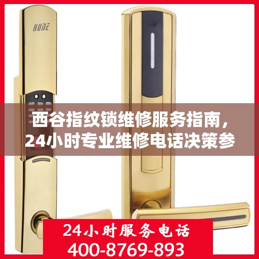西谷指纹锁维修服务指南，24小时专业维修电话决策参考