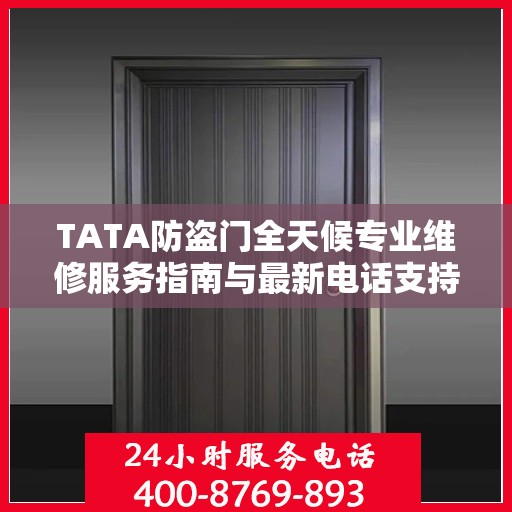 TATA防盗门全天候专业维修服务指南与最新电话支持攻略