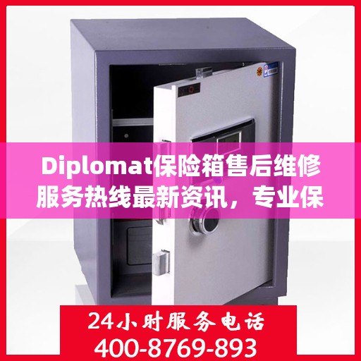 Diplomat保险箱售后维修服务热线最新资讯，专业保障您的安全无忧