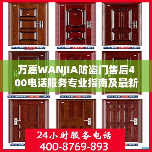 万嘉WANJIA防盗门售后400电话服务专业指南及最新攻略解析