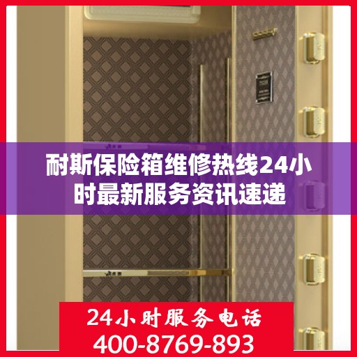 耐斯保险箱维修热线24小时最新服务资讯速递