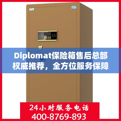 Diplomat保险箱售后总部权威推荐，全方位服务保障，为您的财产安全保驾护航
