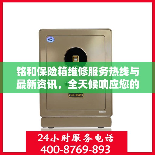 铭和保险箱维修服务热线与最新资讯，全天候响应您的需求