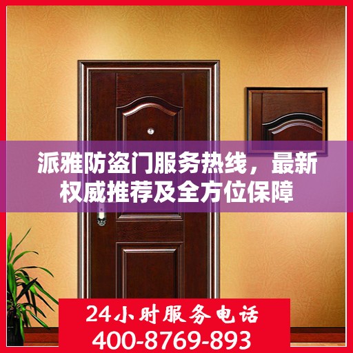 派雅防盗门服务热线，最新权威推荐及全方位保障