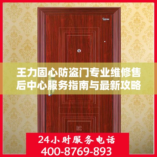 王力固心防盗门专业维修售后中心服务指南与最新攻略