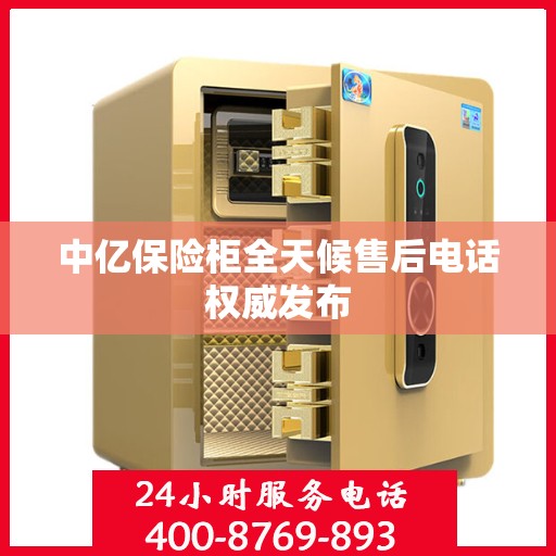 中亿保险柜全天候售后电话权威发布