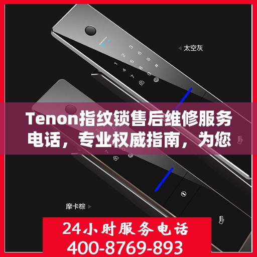 Tenon指纹锁售后维修服务电话，专业权威指南，为您的居家安全保驾护航