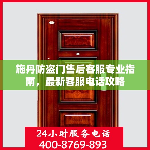 施丹防盗门售后客服专业指南，最新客服电话攻略