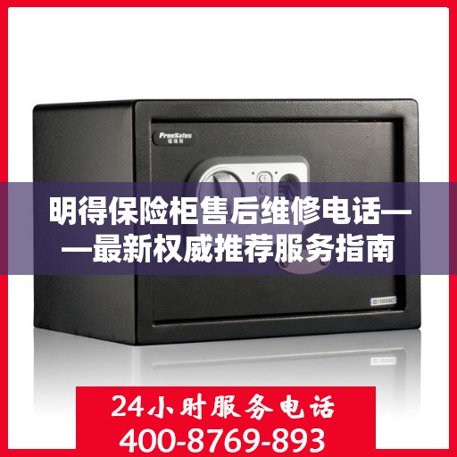 明得保险柜售后维修电话——最新权威推荐服务指南