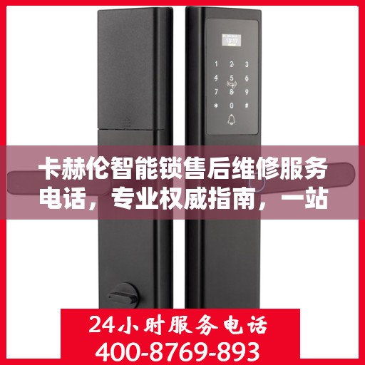 卡赫伦智能锁售后维修服务电话，专业权威指南，一站式解决您的维修需求