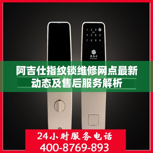 阿吉仕指纹锁维修网点最新动态及售后服务解析