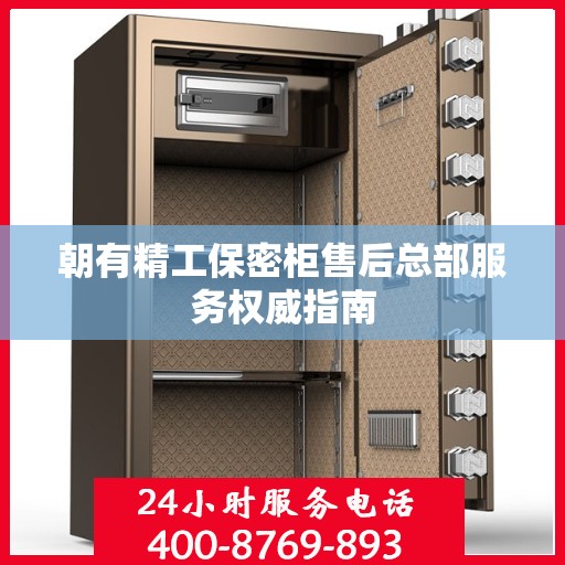 朝有精工保密柜售后总部服务权威指南