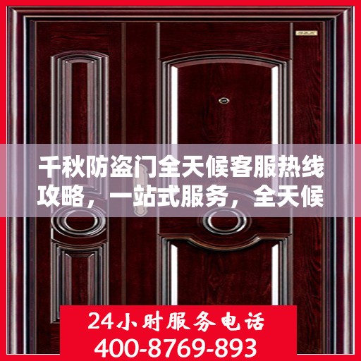 千秋防盗门全天候客服热线攻略，一站式服务，全天候响应