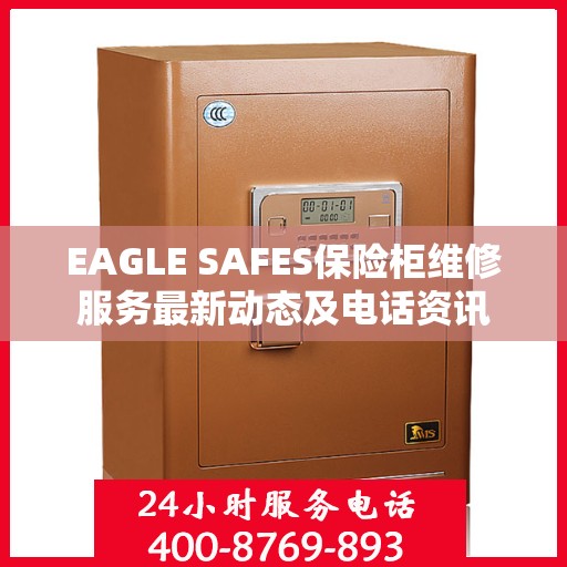 EAGLE SAFES保险柜维修服务最新动态及电话资讯