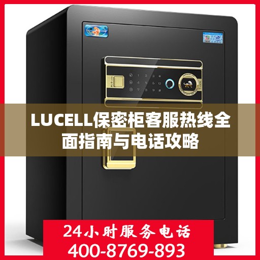 LUCELL保密柜客服热线全面指南与电话攻略