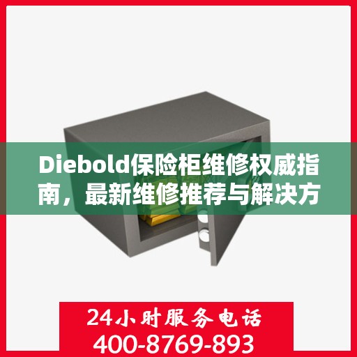 Diebold保险柜维修权威指南，最新维修推荐与解决方案