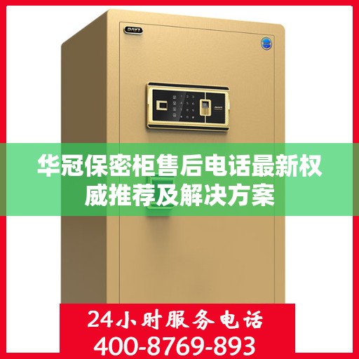 华冠保密柜售后电话最新权威推荐及解决方案