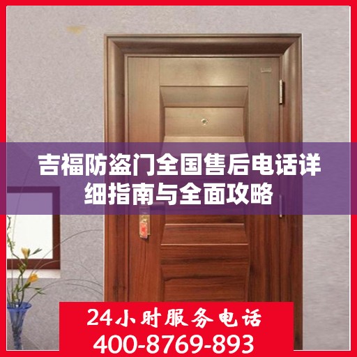 吉福防盗门全国售后电话详细指南与全面攻略