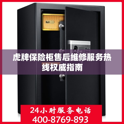 虎牌保险柜售后维修服务热线权威指南