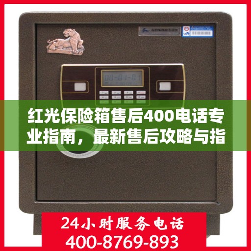红光保险箱售后400电话专业指南，最新售后攻略与指南
