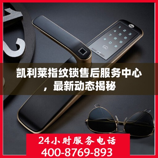 凯利莱指纹锁售后服务中心，最新动态揭秘