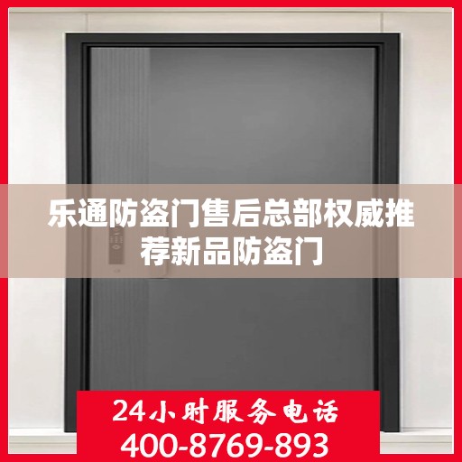 乐通防盗门售后总部权威推荐新品防盗门