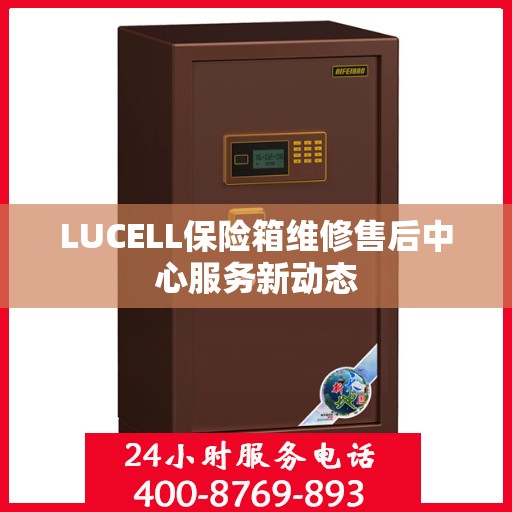 LUCELL保险箱维修售后中心服务新动态