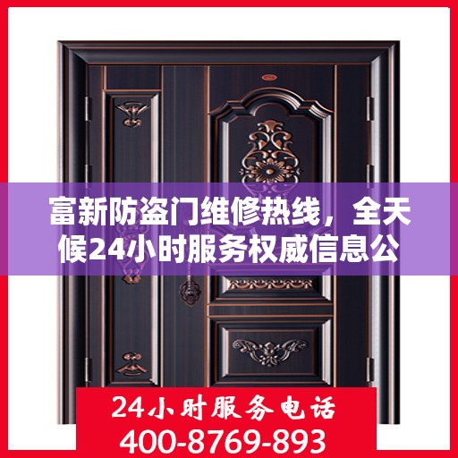 富新防盗门维修热线，全天候24小时服务权威信息公布