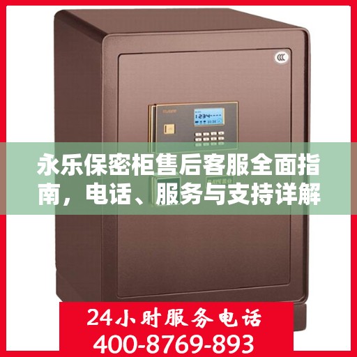 永乐保密柜售后客服全面指南，电话、服务与支持详解
