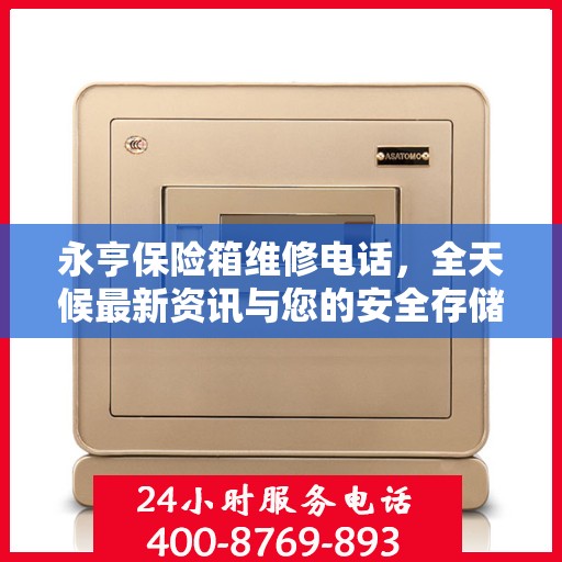 永亨保险箱维修电话，全天候最新资讯与您的安全存储需求相伴