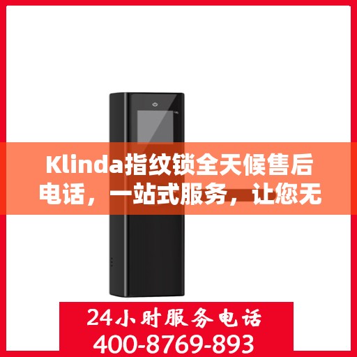 Klinda指纹锁全天候售后电话，一站式服务，让您无忧！