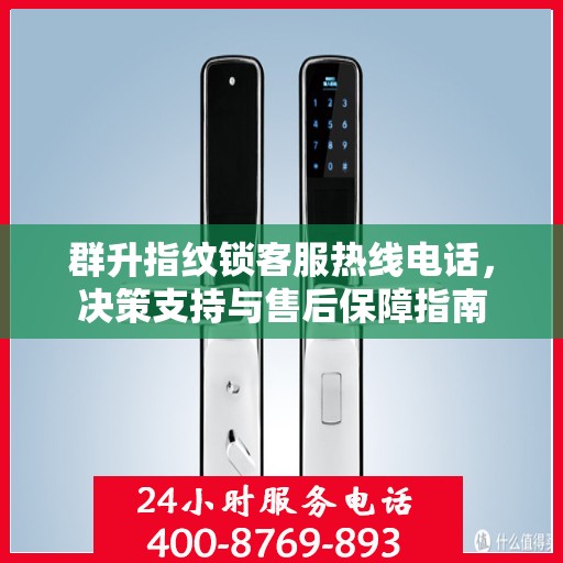 群升指纹锁客服热线电话，决策支持与售后保障指南