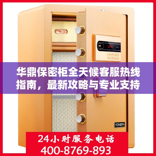 华鼎保密柜全天候客服热线指南，最新攻略与专业支持
