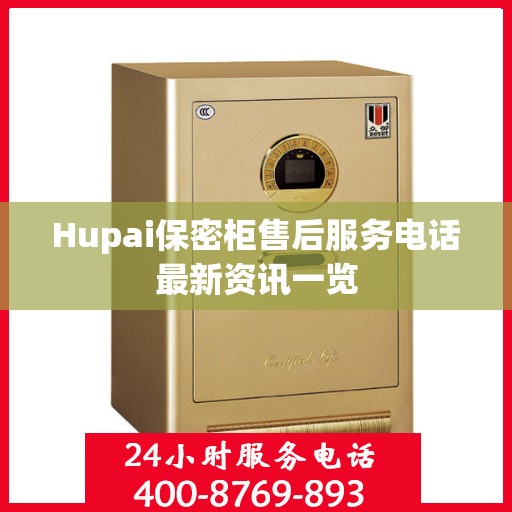 Hupai保密柜售后服务电话最新资讯一览