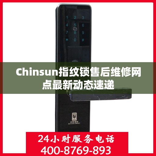 Chinsun指纹锁售后维修网点最新动态速递