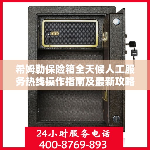 希姆勒保险箱全天候人工服务热线操作指南及最新攻略